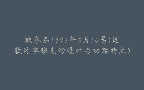 欧米茄1992年5月10号(这款经典腕表的设计与功能特点)