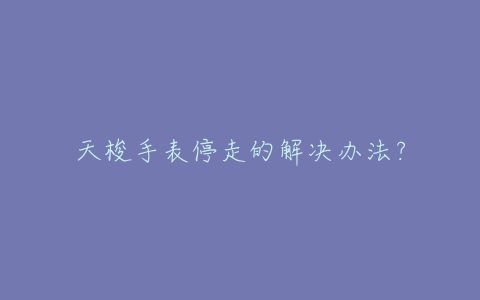 天梭手表停走的解决办法？