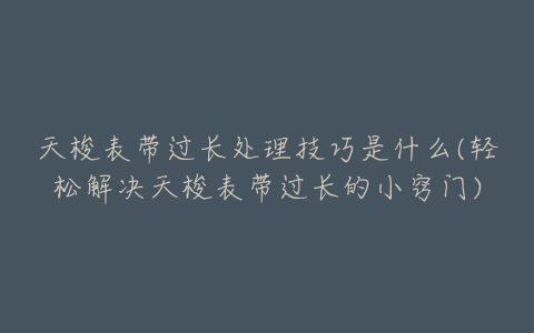 天梭表带过长处理技巧是什么(轻松解决天梭表带过长的小窍门)