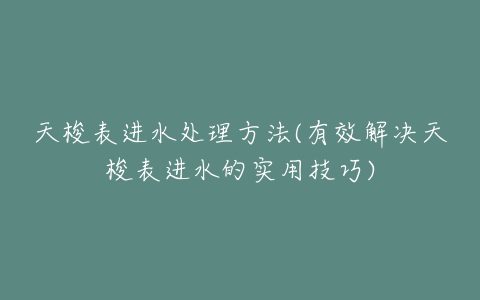 天梭表进水处理方法(有效解决天梭表进水的实用技巧)