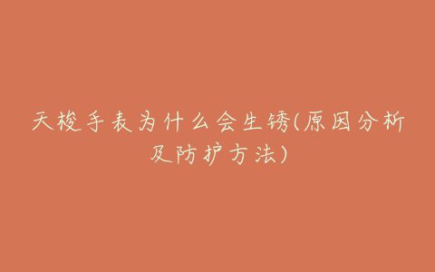 天梭手表为什么会生锈(原因分析及防护方法)