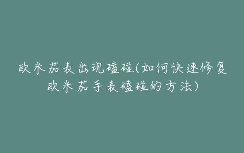 欧米茄表出现磕碰(如何快速修复欧米茄手表磕碰的方法)