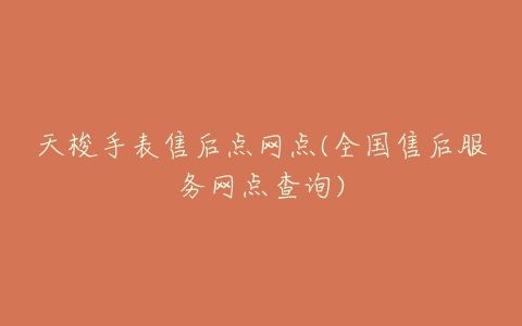 天梭手表售后点网点(全国售后服务网点查询)