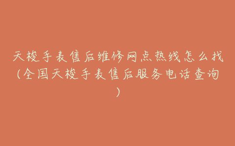 天梭手表售后维修网点热线怎么找(全国天梭手表售后服务电话查询)