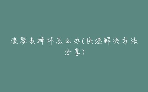 浪琴表摔坏怎么办(快速解决方法分享)